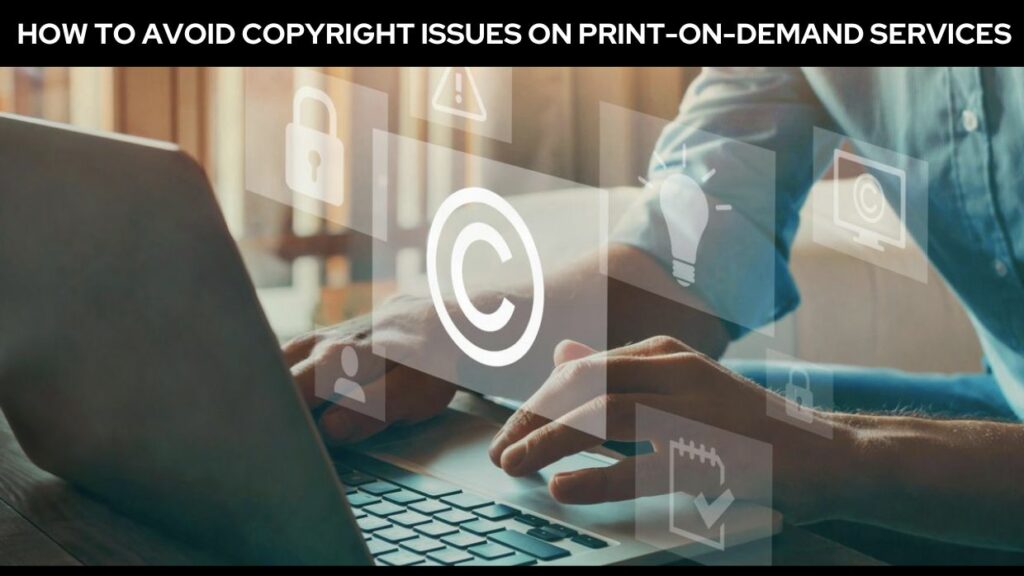 How To Avoiding Copyright Issues On Print-On-Demand Services